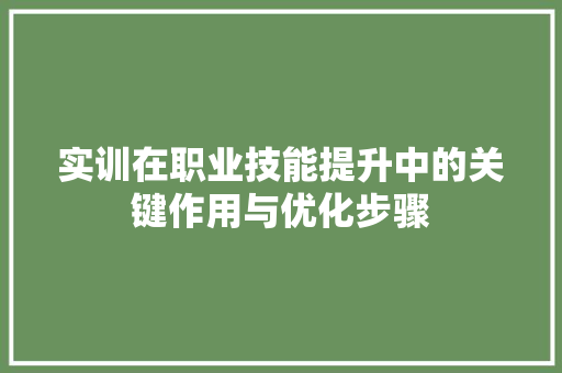 实训在职业技能提升中的关键作用与优化步骤