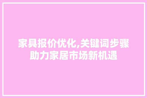 家具报价优化,关键词步骤助力家居市场新机遇