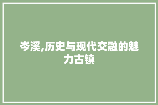 岑溪,历史与现代交融的魅力古镇