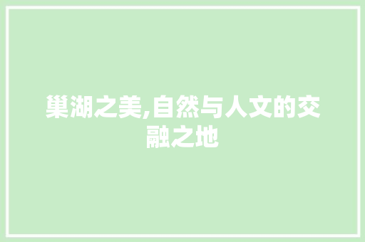 巢湖之美,自然与人文的交融之地