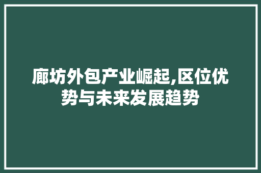 廊坊外包产业崛起,区位优势与未来发展趋势