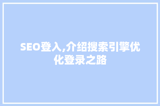 SEO登入,介绍搜索引擎优化登录之路