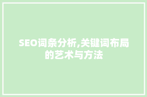 SEO词条分析,关键词布局的艺术与方法