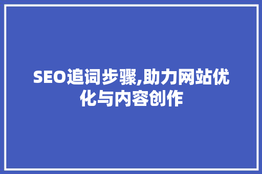 SEO追词步骤,助力网站优化与内容创作