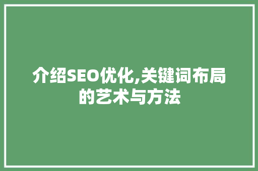 介绍SEO优化,关键词布局的艺术与方法