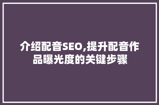 介绍配音SEO,提升配音作品曝光度的关键步骤