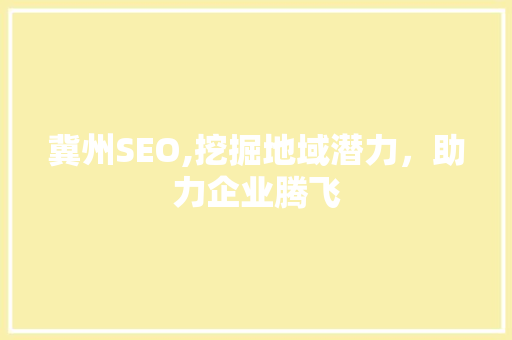 冀州SEO,挖掘地域潜力，助力企业腾飞