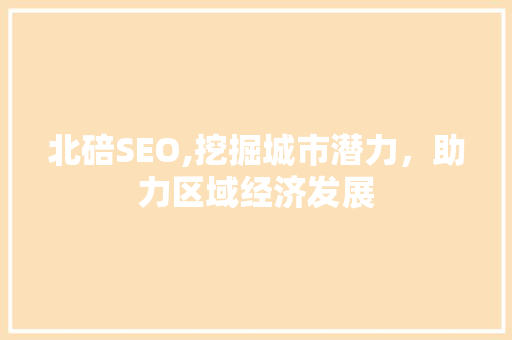 北碚SEO,挖掘城市潜力，助力区域经济发展