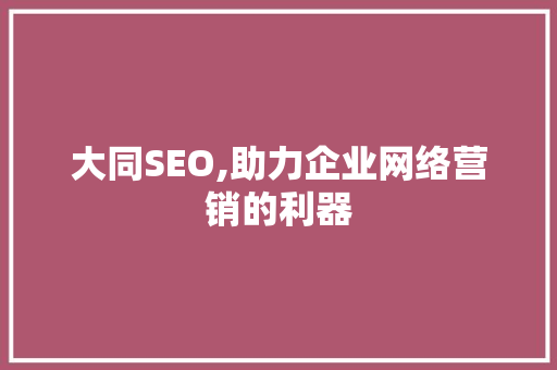 大同SEO,助力企业网络营销的利器
