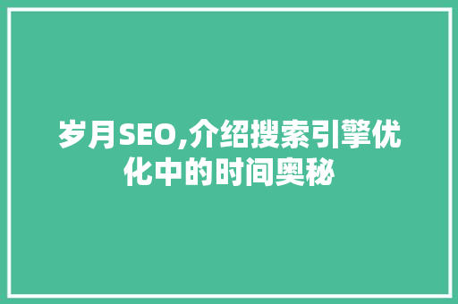 岁月SEO,介绍搜索引擎优化中的时间奥秘