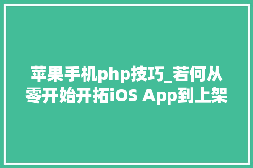 苹果手机php技巧_若何从零开始开拓iOS App到上架赚钱附完整源码