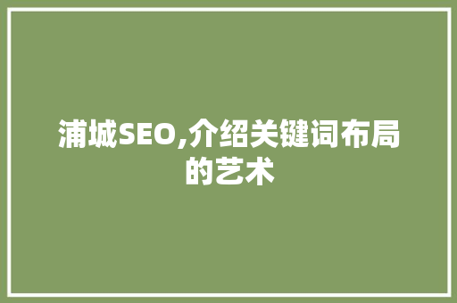 浦城SEO,介绍关键词布局的艺术