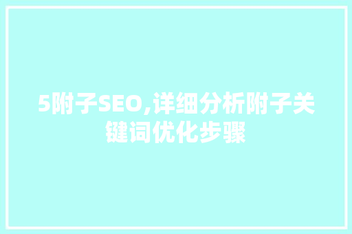 5附子SEO,详细分析附子关键词优化步骤