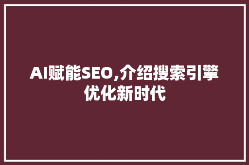 AI赋能SEO,介绍搜索引擎优化新时代