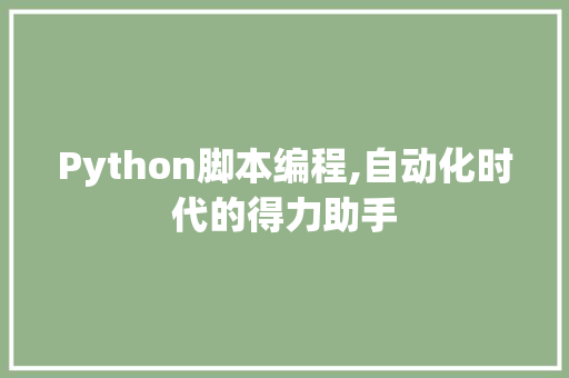 Python脚本编程,自动化时代的得力助手
