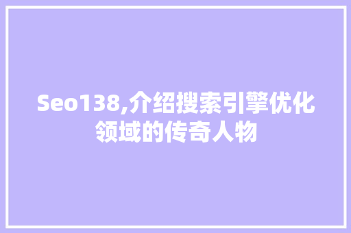 Seo138,介绍搜索引擎优化领域的传奇人物