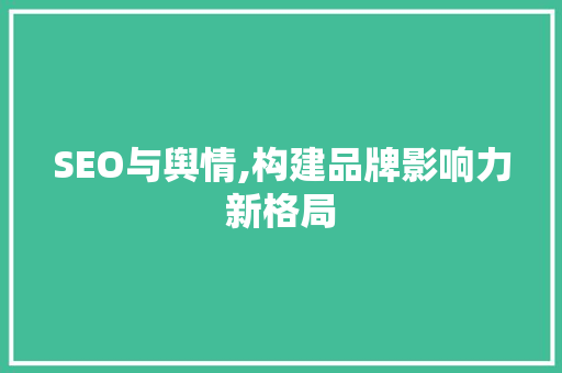 SEO与舆情,构建品牌影响力新格局