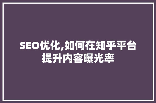 SEO优化,如何在知乎平台提升内容曝光率