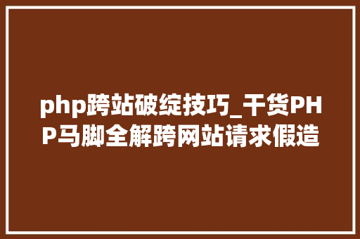 php跨站破绽技巧_干货PHP马脚全解跨网站请求假造