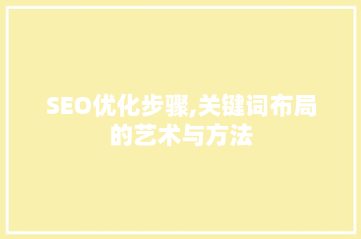 SEO优化步骤,关键词布局的艺术与方法