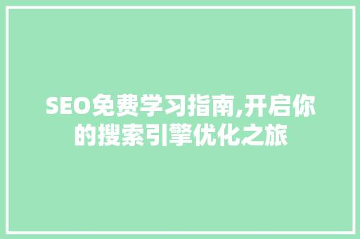 SEO免费学习指南,开启你的搜索引擎优化之旅