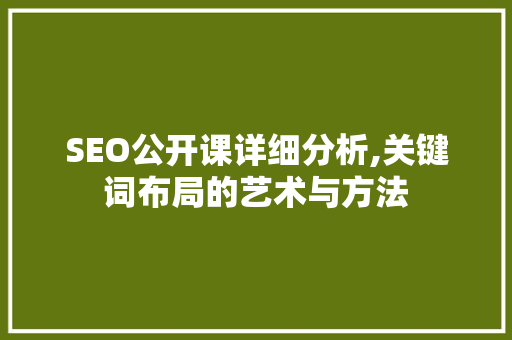 SEO公开课详细分析,关键词布局的艺术与方法