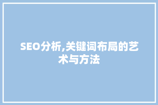SEO分析,关键词布局的艺术与方法