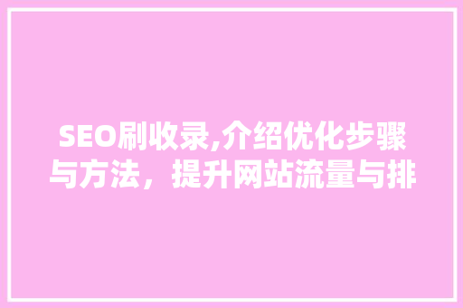 SEO刷收录,介绍优化步骤与方法，提升网站流量与排名