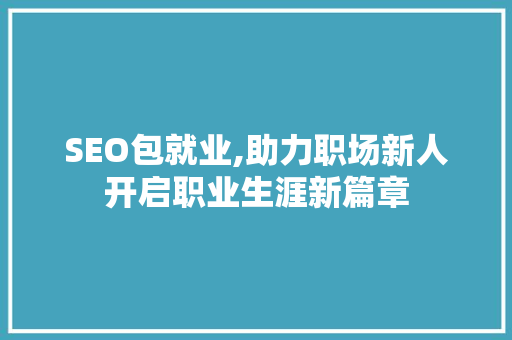 SEO包就业,助力职场新人开启职业生涯新篇章