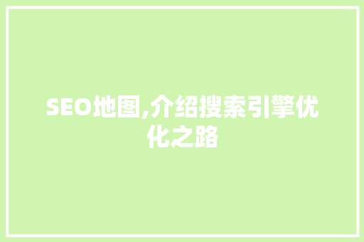 SEO地图,介绍搜索引擎优化之路
