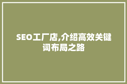 SEO工厂店,介绍高效关键词布局之路