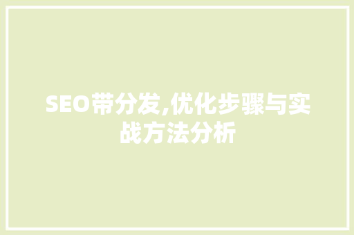 SEO带分发,优化步骤与实战方法分析