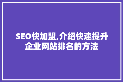 SEO快加盟,介绍快速提升企业网站排名的方法