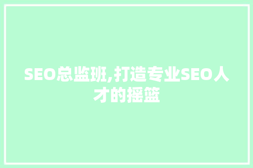 SEO总监班,打造专业SEO人才的摇篮