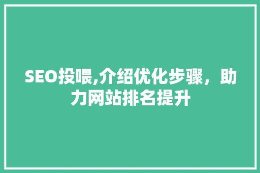 SEO投喂,介绍优化步骤，助力网站排名提升