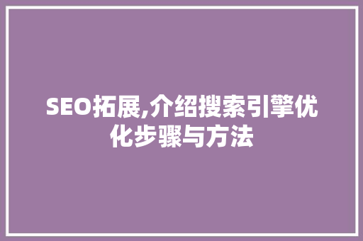 SEO拓展,介绍搜索引擎优化步骤与方法