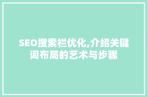 SEO搜索栏优化,介绍关键词布局的艺术与步骤