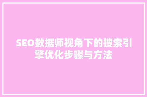 SEO数据师视角下的搜索引擎优化步骤与方法