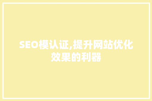 SEO模认证,提升网站优化效果的利器