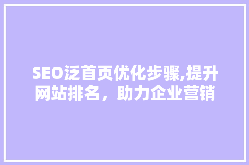 SEO泛首页优化步骤,提升网站排名，助力企业营销