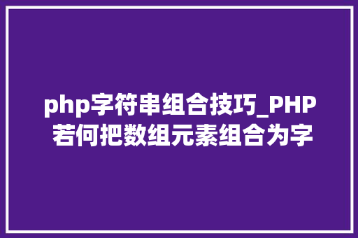 php字符串组合技巧_PHP 若何把数组元素组合为字符串