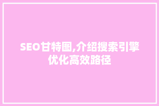 SEO甘特图,介绍搜索引擎优化高效路径