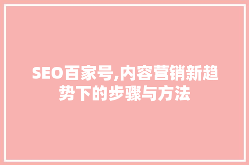 SEO百家号,内容营销新趋势下的步骤与方法