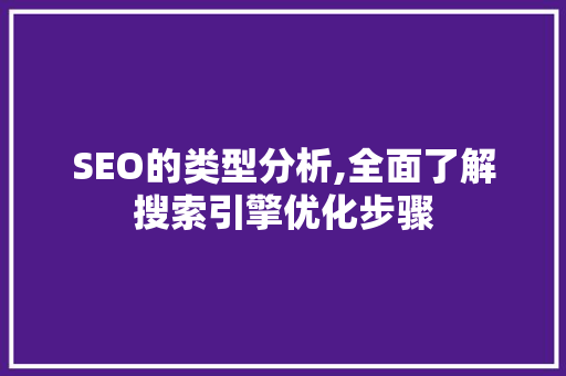 SEO的类型分析,全面了解搜索引擎优化步骤