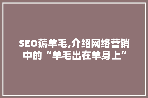 SEO薅羊毛,介绍网络营销中的“羊毛出在羊身上”