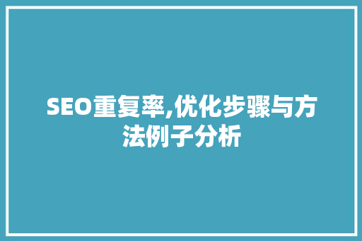SEO重复率,优化步骤与方法例子分析
