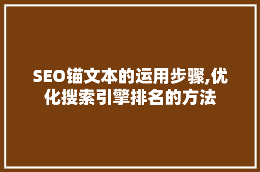 SEO锚文本的运用步骤,优化搜索引擎排名的方法