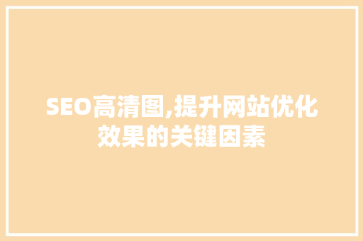 SEO高清图,提升网站优化效果的关键因素