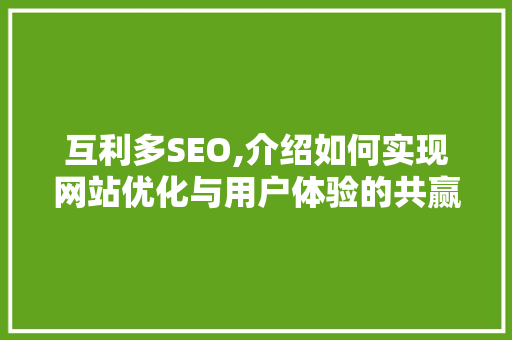 互利多SEO,介绍如何实现网站优化与用户体验的共赢
