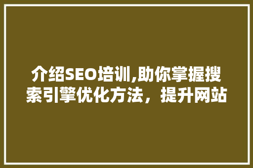 介绍SEO培训,助你掌握搜索引擎优化方法，提升网站排名